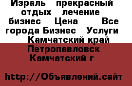 Израль - прекрасный  отдых - лечение - бизнес  › Цена ­ 1 - Все города Бизнес » Услуги   . Камчатский край,Петропавловск-Камчатский г.